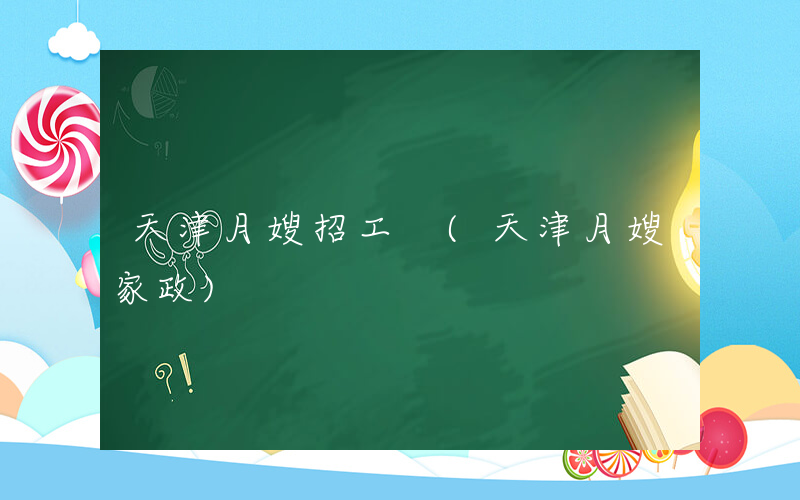 天津月嫂招工 (天津月嫂家政)